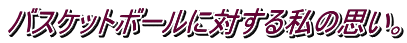 バスケットボールに対する私の思い。